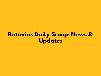 Batavia's Daily Scoop: News & Updates
