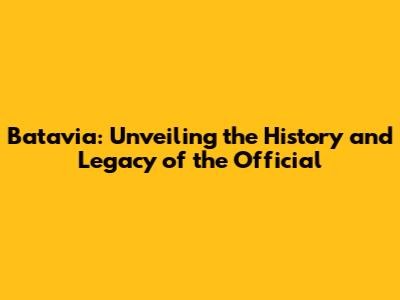 Batavia: Unveiling the History and Legacy of the Official