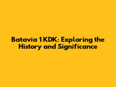 Batavia 1 KDK: Exploring the History and Significance