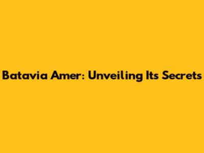 Batavia Amer: Unveiling Its Secrets
