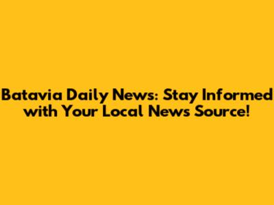 Batavia Daily News: Stay Informed with Your Local News Source!