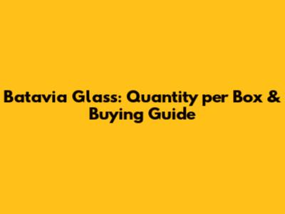 Batavia Glass: Quantity per Box & Buying Guide