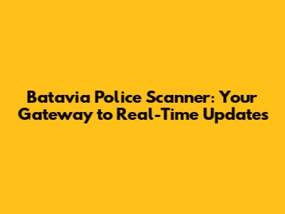 Batavia Police Scanner: Your Gateway to Real-Time Updates