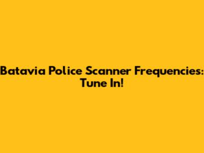 Batavia Police Scanner Frequencies: Tune In!