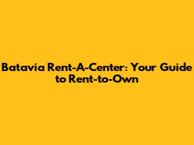 Batavia Rent-A-Center: Your Guide to Rent-to-Own