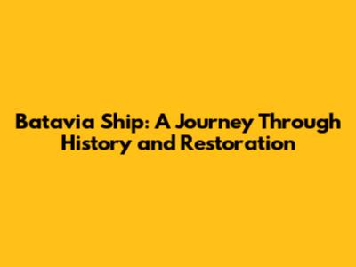 Batavia Ship: A Journey Through History and Restoration