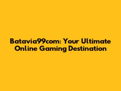 Batavia99com: Your Ultimate Online Gaming Destination