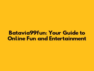 Batavia99fun: Your Guide to Online Fun and Entertainment