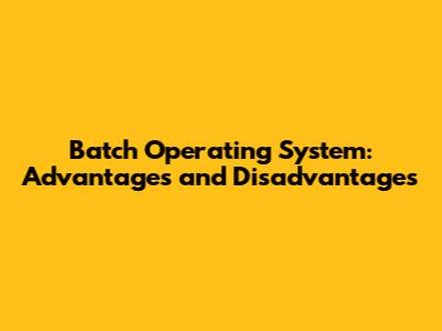 Batch Operating System: Advantages and Disadvantages