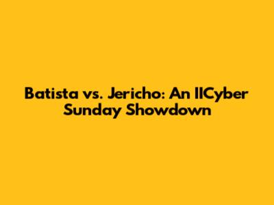 Batista vs. Jericho: An IICyber Sunday Showdown