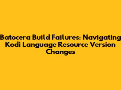Batocera Build Failures: Navigating Kodi Language Resource Version Changes