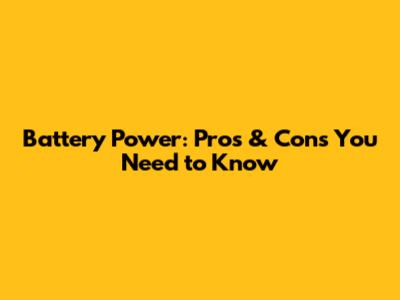Battery Power: Pros & Cons You Need to Know