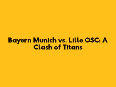 Bayern Munich vs. Lille OSC: A Clash of Titans
