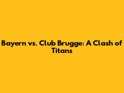 Bayern vs. Club Brugge: A Clash of Titans