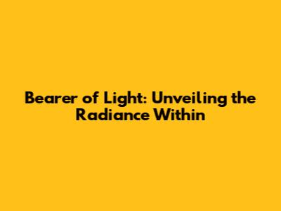 Bearer of Light: Unveiling the Radiance Within