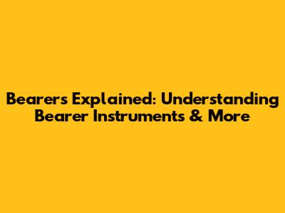Bearers Explained: Understanding Bearer Instruments & More