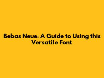 Bebas Neue: A Guide to Using this Versatile Font