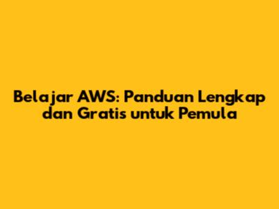 Belajar AWS: Panduan Lengkap dan Gratis untuk Pemula