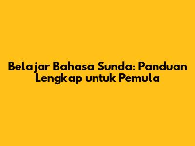 Belajar Bahasa Sunda: Panduan Lengkap untuk Pemula