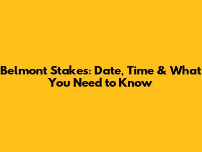 Belmont Stakes: Date, Time & What You Need to Know