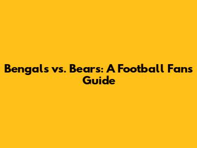 Bengals vs. Bears: A Football Fan's Guide