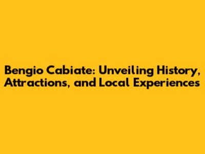 Bengio Cabiate: Unveiling History, Attractions, and Local Experiences