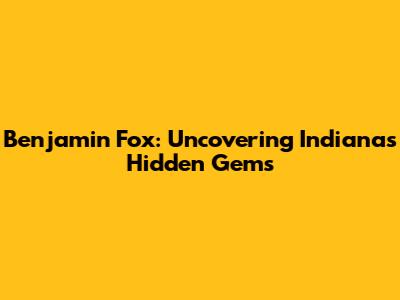 Benjamin Fox: Uncovering Indiana's Hidden Gems