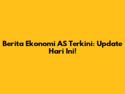Berita Ekonomi AS Terkini: Update Hari Ini!