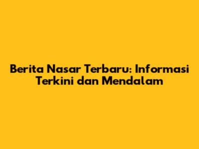 Berita Nasar Terbaru: Informasi Terkini dan Mendalam