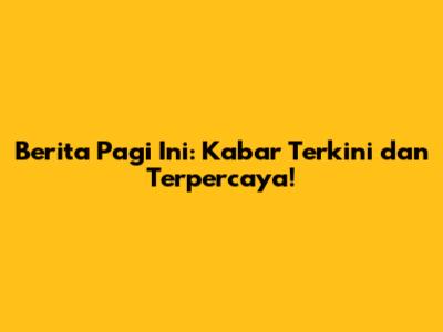 Berita Pagi Ini: Kabar Terkini dan Terpercaya!