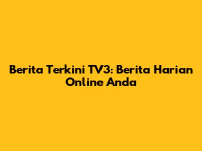 Berita Terkini TV3: Berita Harian Online Anda