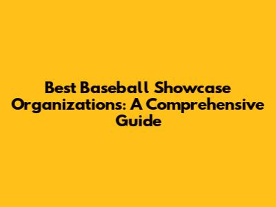 Best Baseball Showcase Organizations: A Comprehensive Guide
