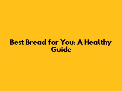 Best Bread for You: A Healthy Guide