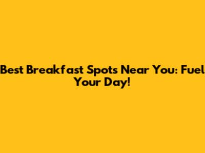 Best Breakfast Spots Near You: Fuel Your Day!