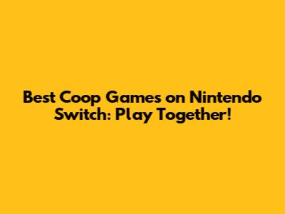 Best Coop Games on Nintendo Switch: Play Together!