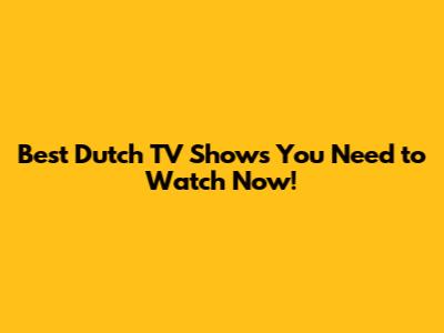 Best Dutch TV Shows You Need to Watch Now!
