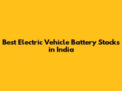 Best Electric Vehicle Battery Stocks in India