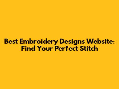 Best Embroidery Designs Website: Find Your Perfect Stitch