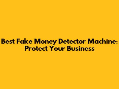 Best Fake Money Detector Machine: Protect Your Business