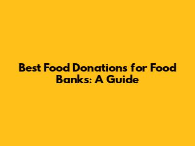 Best Food Donations for Food Banks: A Guide