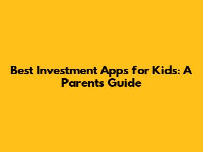 Best Investment Apps for Kids: A Parent's Guide