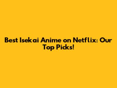 Best Isekai Anime on Netflix: Our Top Picks!