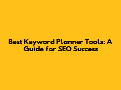 Best Keyword Planner Tools: A Guide for SEO Success