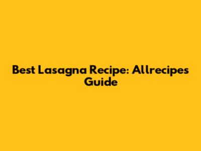 Best Lasagna Recipe: Allrecipes' Guide