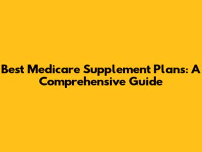 Best Medicare Supplement Plans: A Comprehensive Guide