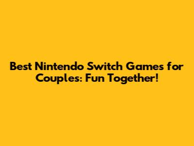 Best Nintendo Switch Games for Couples: Fun Together!