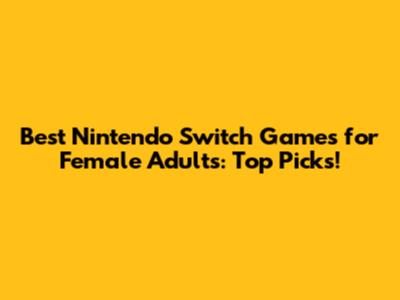Best Nintendo Switch Games for Female Adults: Top Picks!
