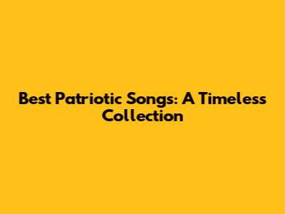 Best Patriotic Songs: A Timeless Collection