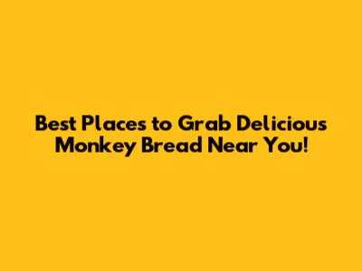 Best Places to Grab Delicious Monkey Bread Near You!
