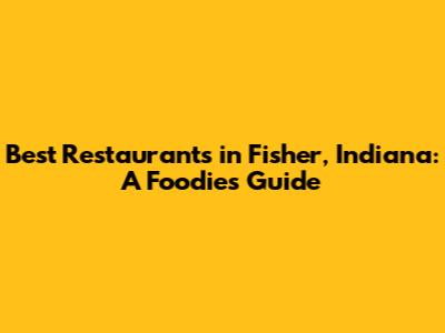 Best Restaurants in Fisher, Indiana: A Foodie's Guide